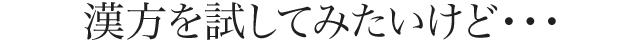 漢方を試してみたいけど・・・漢方に対する疑問