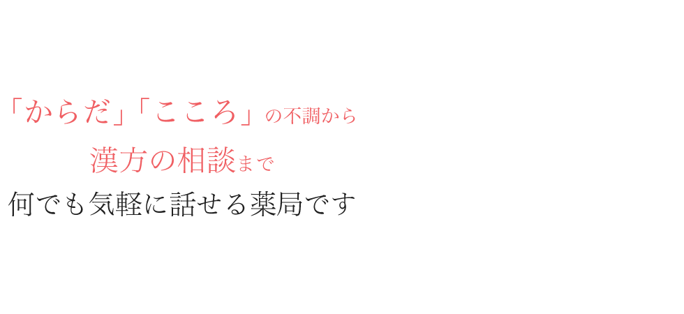 「からだ｣「こころ」の不調から漢方の相談まで何でも気軽に話せる薬局です